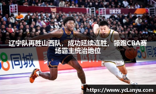 辽宁队再胜山西队，成功延续连胜，领跑CBA赛场霸主统治地位