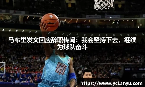 马布里发文回应辞职传闻：我会坚持下去，继续为球队奋斗
