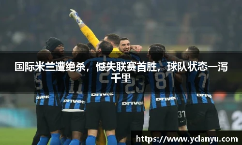 国际米兰遭绝杀，憾失联赛首胜，球队状态一泻千里