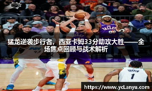 猛龙逆袭步行者，西亚卡姆33分助攻大胜——全场焦点回顾与战术解析