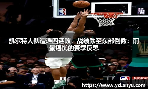 凯尔特人队遭遇四连败，战绩跌至东部倒数：前景堪忧的赛季反思