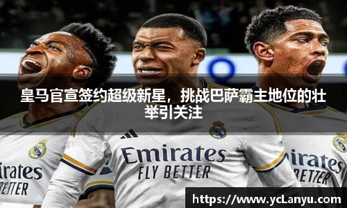 皇马官宣签约超级新星，挑战巴萨霸主地位的壮举引关注