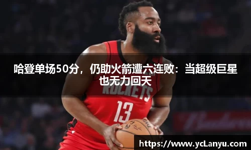 哈登单场50分，仍助火箭遭六连败：当超级巨星也无力回天