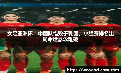 女足亚洲杯：中国队惜败于韩国，小组赛排名出局命运悬念难破