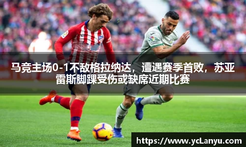 马竞主场0-1不敌格拉纳达，遭遇赛季首败，苏亚雷斯脚踝受伤或缺席近期比赛