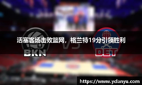 活塞客场击败篮网，格兰特19分引领胜利