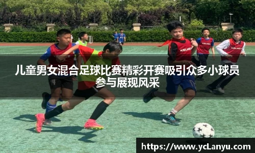 儿童男女混合足球比赛精彩开赛吸引众多小球员参与展现风采