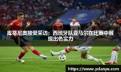 库蒂尼奥接受采访：西班牙队亚马尔在比赛中展现出色实力