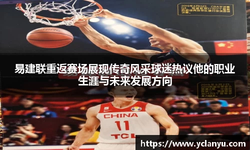 易建联重返赛场展现传奇风采球迷热议他的职业生涯与未来发展方向