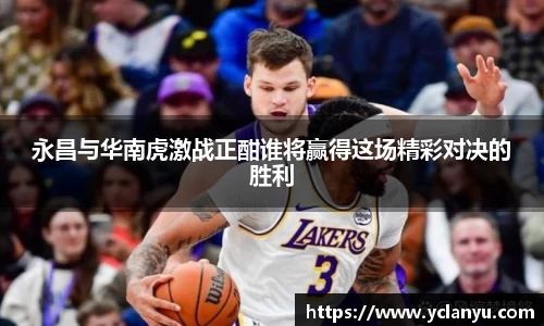 永昌与华南虎激战正酣谁将赢得这场精彩对决的胜利