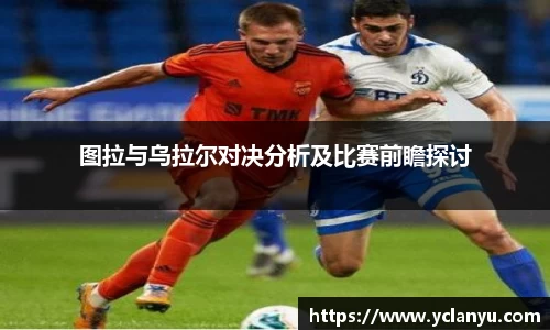 图拉与乌拉尔对决分析及比赛前瞻探讨