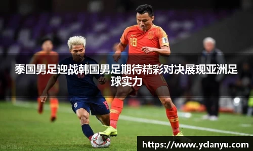泰国男足迎战韩国男足期待精彩对决展现亚洲足球实力