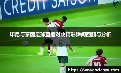 印尼与泰国足球直播对决精彩瞬间回顾与分析