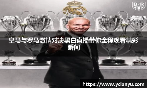 皇马与罗马激情对决黑白直播带你全程观看精彩瞬间